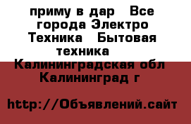 приму в дар - Все города Электро-Техника » Бытовая техника   . Калининградская обл.,Калининград г.